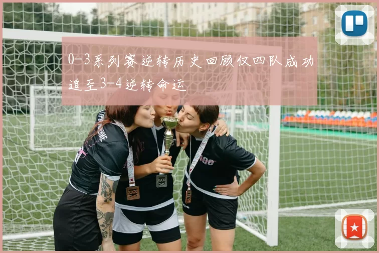 0-3系列赛逆转历史回顾仅四队成功追至3-4逆转命运