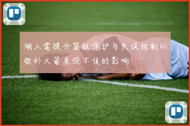 湖人需提升篮板保护与失误控制以弥补火箭表现不佳的影响