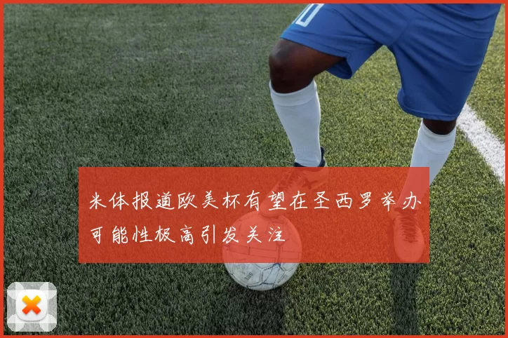 米体报道欧美杯有望在圣西罗举办可能性极高引发关注