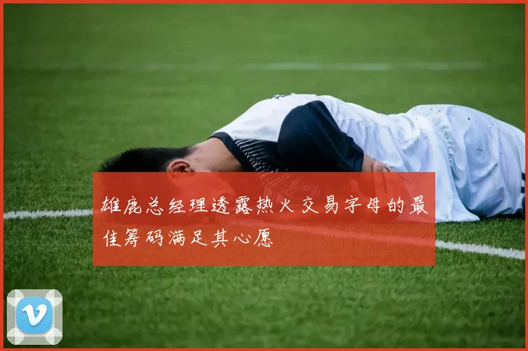 雄鹿总经理透露热火交易字母的最佳筹码满足其心愿