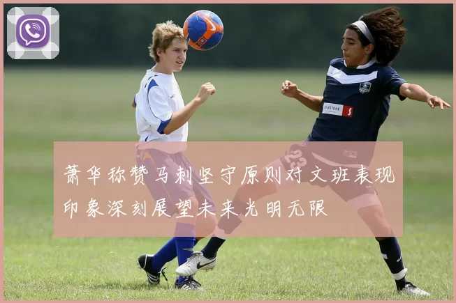 萧华称赞马刺坚守原则对文班表现印象深刻展望未来光明无限