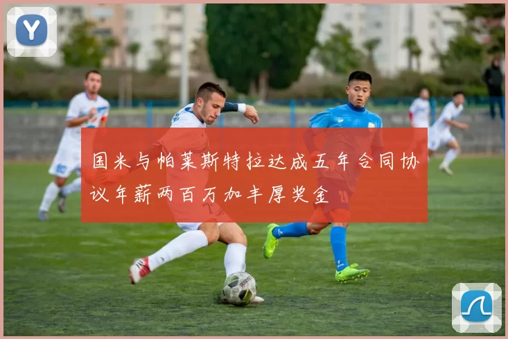 国米与帕莱斯特拉达成五年合同协议年薪两百万加丰厚奖金