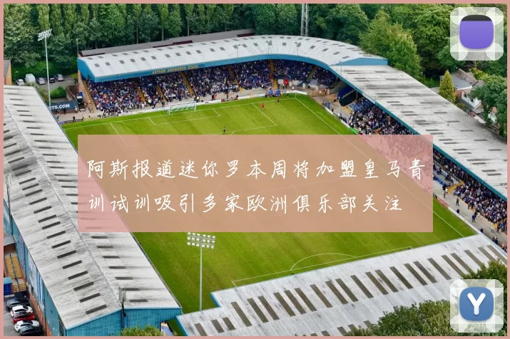 阿斯报道迷你罗本周将加盟皇马青训试训吸引多家欧洲俱乐部关注