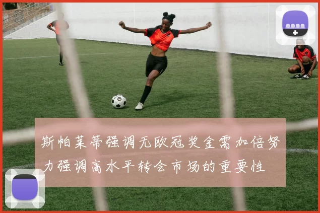 斯帕莱蒂强调无欧冠奖金需加倍努力强调高水平转会市场的重要性