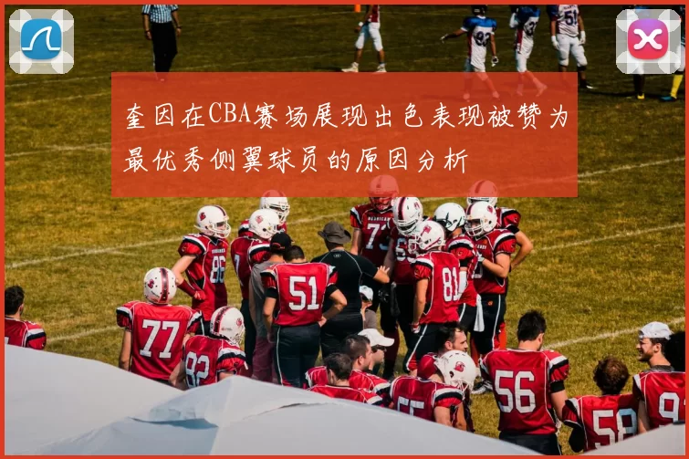奎因在CBA赛场展现出色表现被赞为最优秀侧翼球员的原因分析