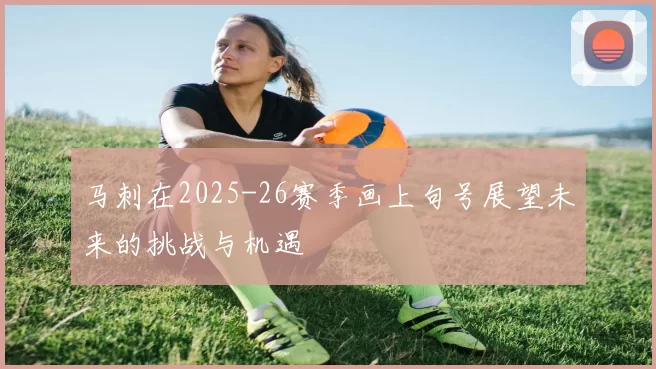 马刺在2025-26赛季画上句号展望未来的挑战与机遇